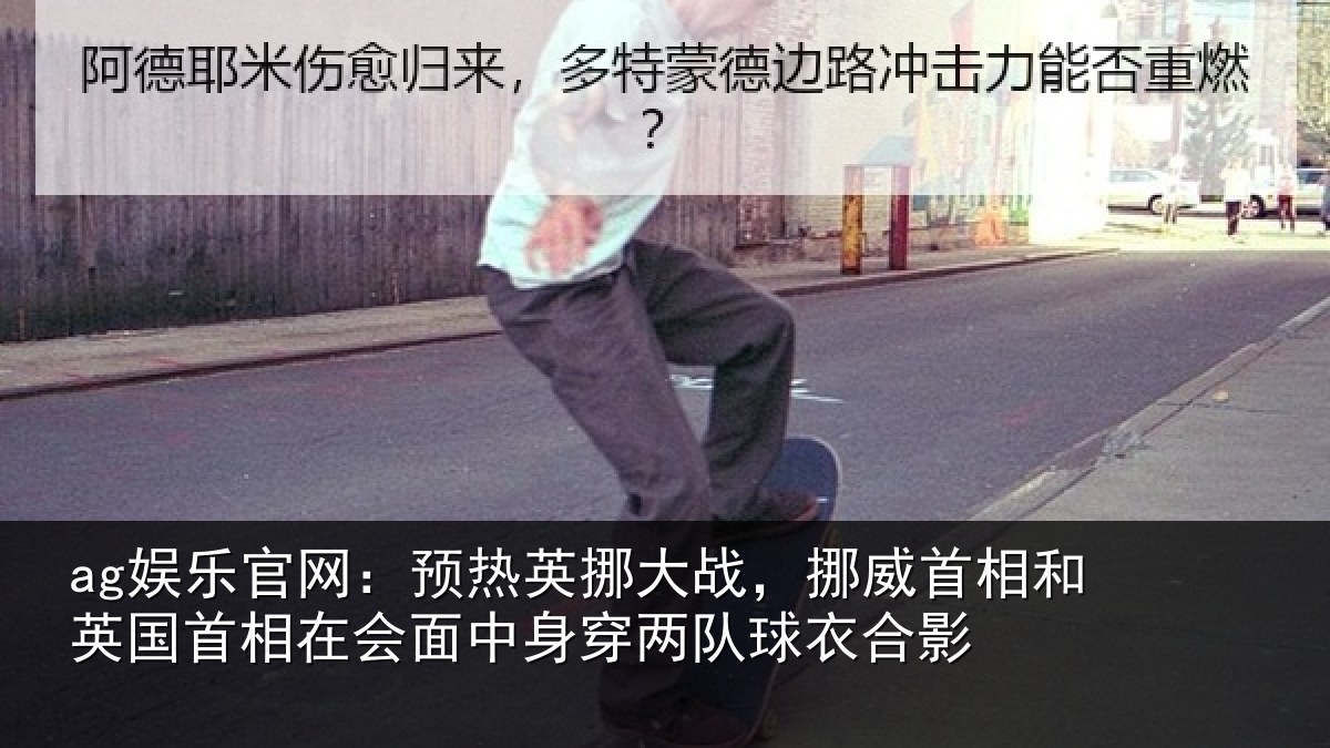 ag娱乐官网:预热英挪大战,挪威首相和英国首相在会面中身穿两队球衣合影