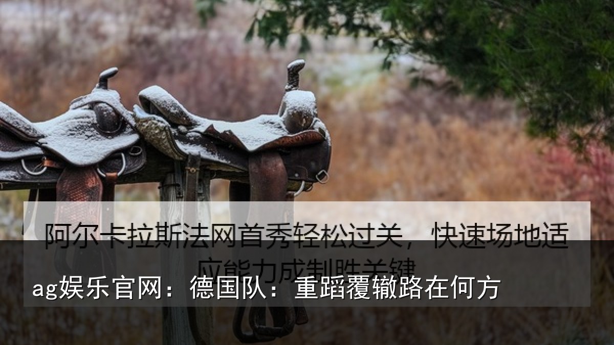 ag娱乐官网：德国队：重蹈覆辙路在何方