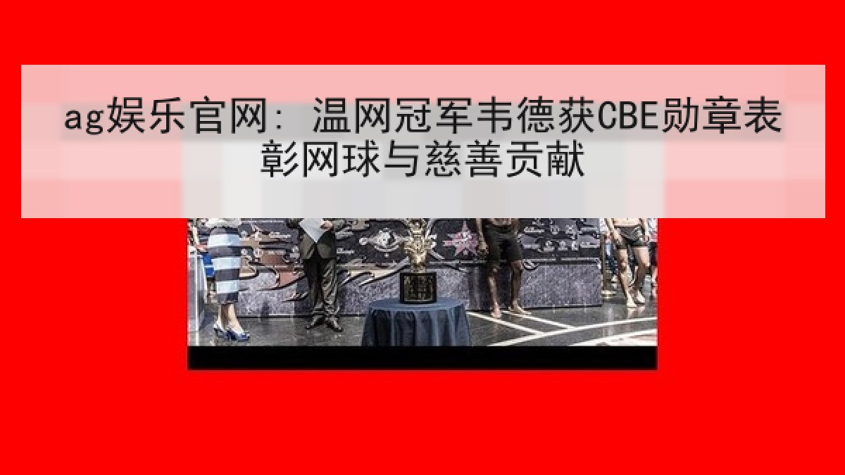 ag娱乐官网: 温网冠军韦德获CBE勋章表彰网球与慈善贡献 ag娱乐官网: 温网冠军韦德获CBE勋章表彰网球与慈善贡献