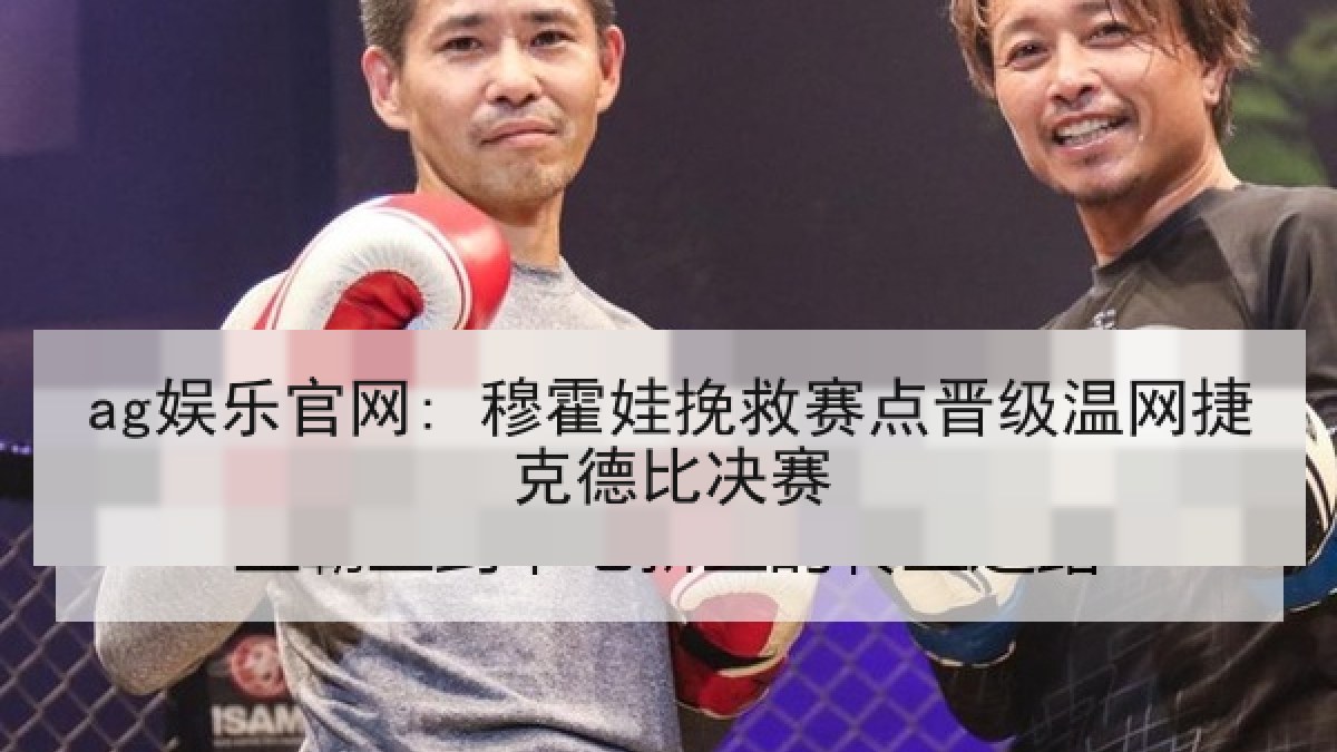 ag娱乐官网: 穆霍娃挽救赛点晋级温网捷克德比决赛