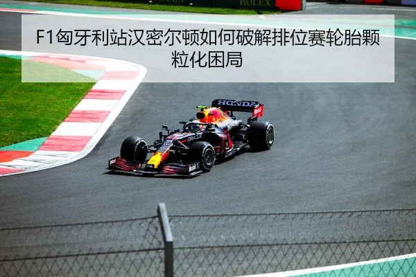F1匈牙利站汉密尔顿如何破解排位赛轮胎颗粒化困局