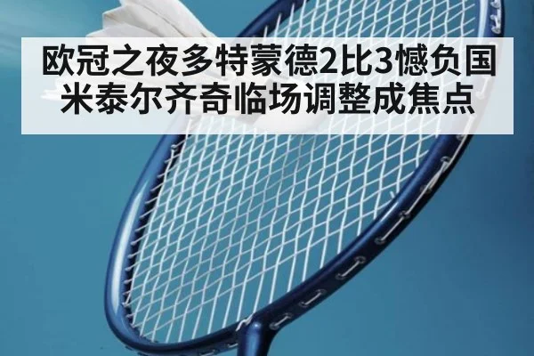 欧冠之夜多特蒙德2比3憾负国米泰尔齐奇临场调整成焦点