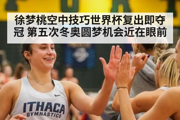 徐梦桃空中技巧世界杯复出即夺冠 第五次冬奥圆梦机会近在眼前
