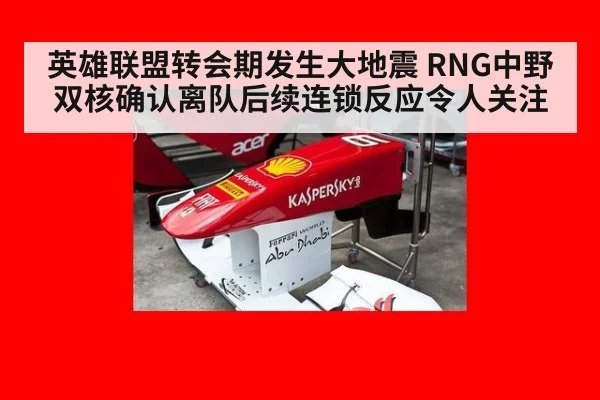 英雄联盟转会期发生大地震 RNG中野双核确认离队后续连锁反应令人关注