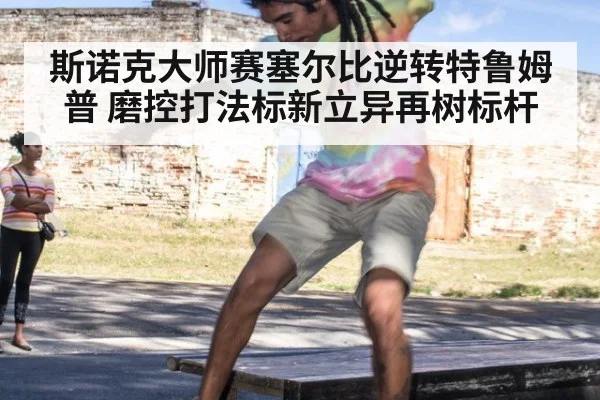 斯诺克大师赛塞尔比逆转特鲁姆普 磨控打法标新立异再树标杆